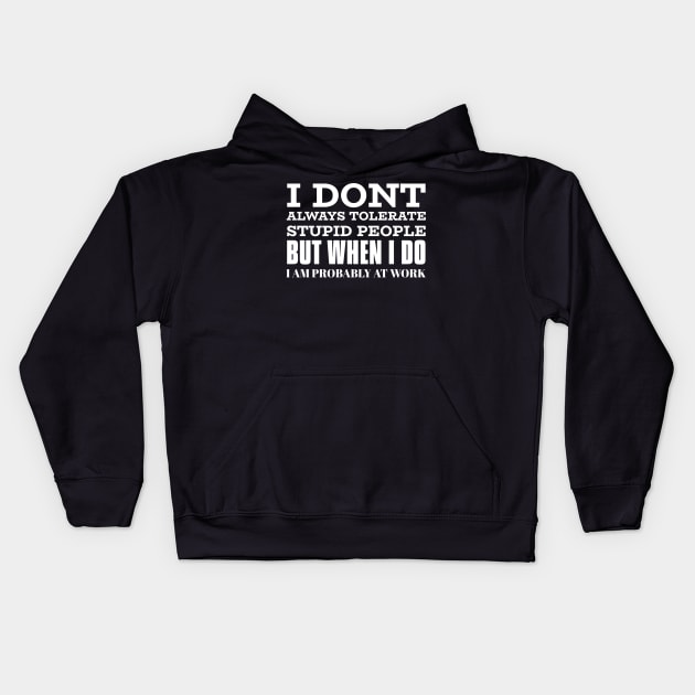 I Don't Always Tolerate Stupid People But When I Do I Am Probably At work Kids Hoodie by Hunter_c4 "Click here to uncover more designs"